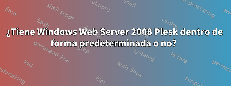 ¿Tiene Windows Web Server 2008 Plesk dentro de forma predeterminada o no? 