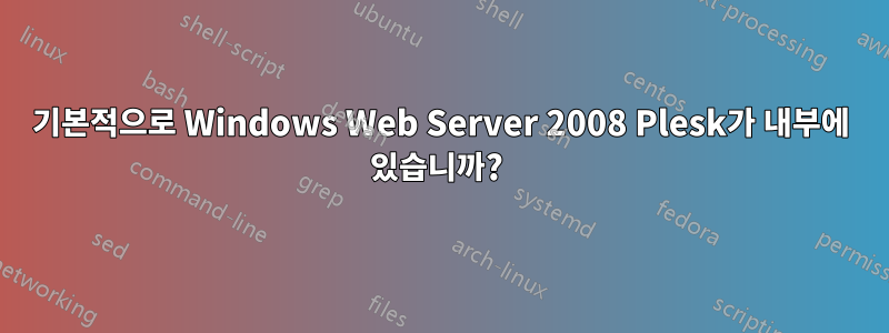 기본적으로 Windows Web Server 2008 Plesk가 내부에 있습니까? 