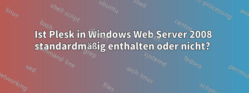 Ist Plesk in Windows Web Server 2008 standardmäßig enthalten oder nicht? 