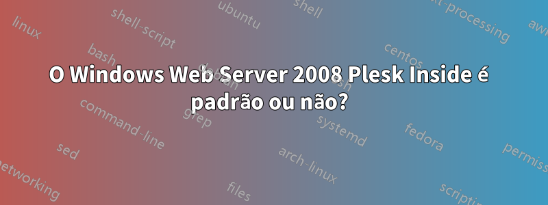 O Windows Web Server 2008 Plesk Inside é padrão ou não? 