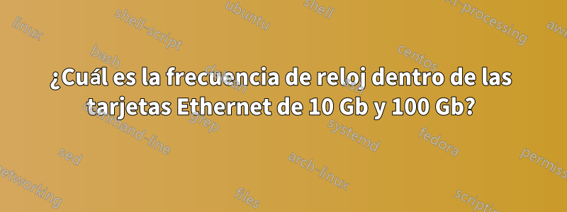 ¿Cuál es la frecuencia de reloj dentro de las tarjetas Ethernet de 10 Gb y 100 Gb?