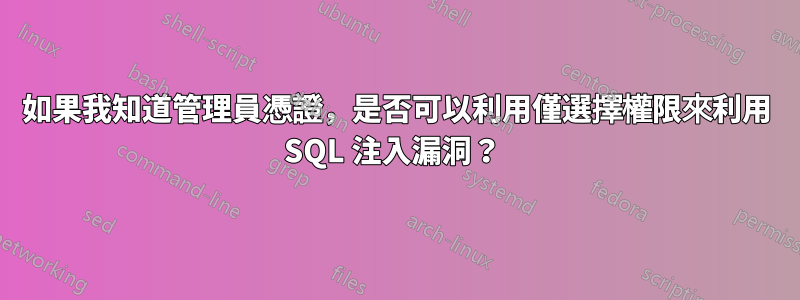 如果我知道管理員憑證，是否可以利用僅選擇權限來利用 SQL 注入漏洞？ 