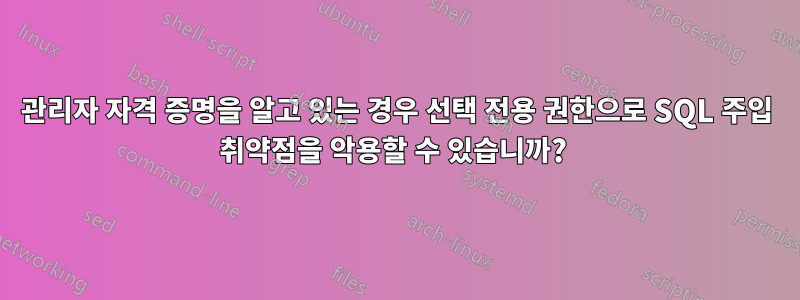 관리자 자격 증명을 알고 있는 경우 선택 전용 권한으로 SQL 주입 취약점을 악용할 수 있습니까? 