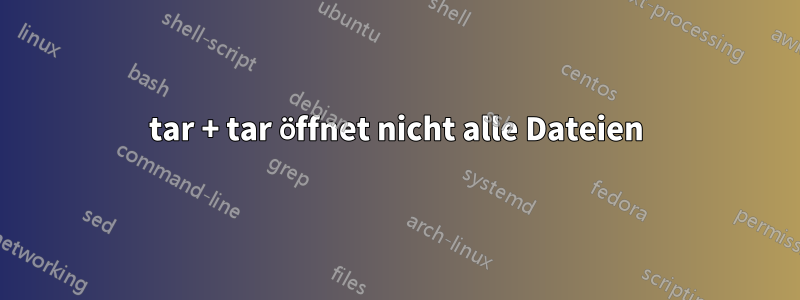 tar + tar öffnet nicht alle Dateien