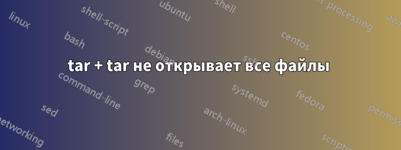 tar + tar не открывает все файлы