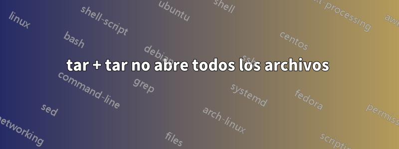 tar + tar no abre todos los archivos