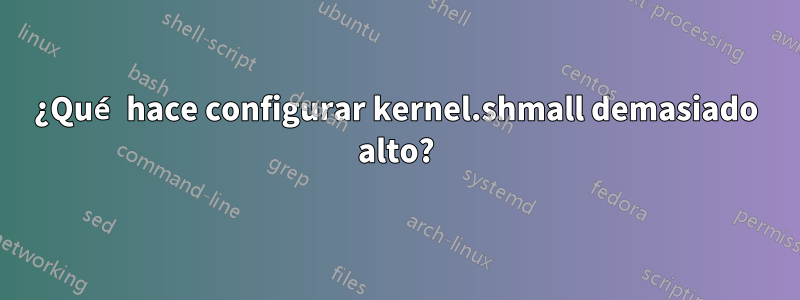 ¿Qué hace configurar kernel.shmall demasiado alto?