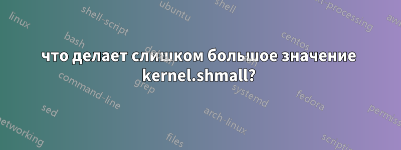 что делает слишком большое значение kernel.shmall?