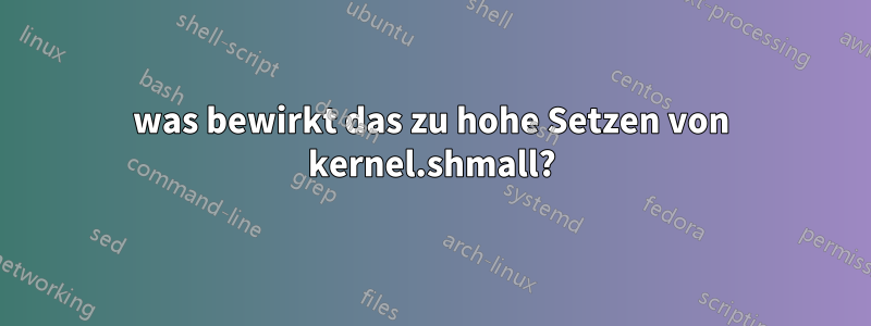 was bewirkt das zu hohe Setzen von kernel.shmall?
