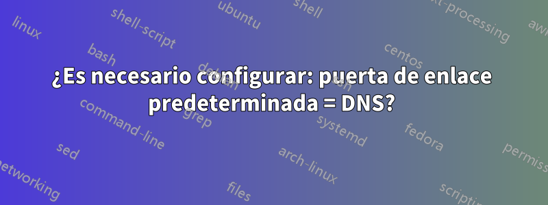 ¿Es necesario configurar: puerta de enlace predeterminada = DNS?
