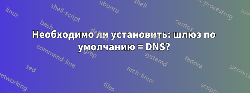 Необходимо ли установить: шлюз по умолчанию = DNS?