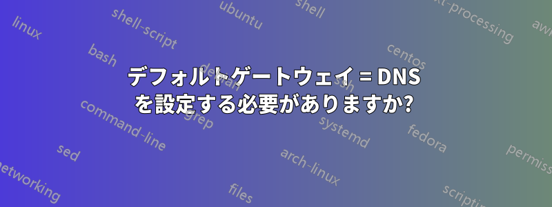 デフォルトゲートウェイ = DNS を設定する必要がありますか?
