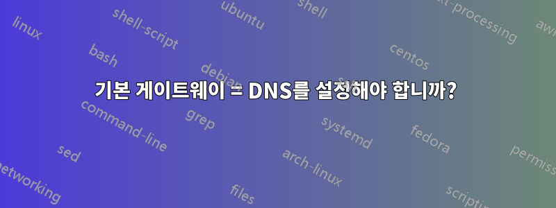 기본 게이트웨이 = DNS를 설정해야 합니까?