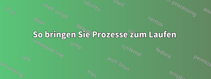 So bringen Sie Prozesse zum Laufen