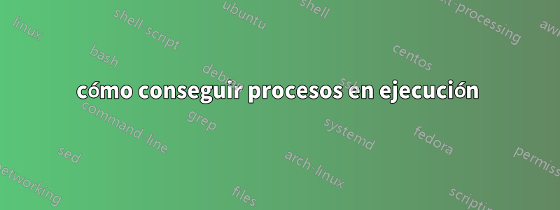 cómo conseguir procesos en ejecución