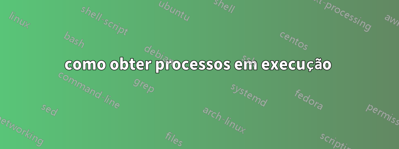 como obter processos em execução