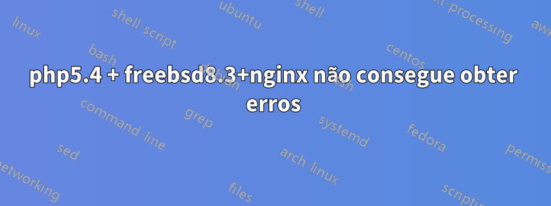 php5.4 + freebsd8.3+nginx não consegue obter erros