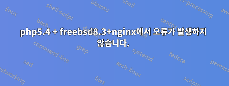 php5.4 + freebsd8.3+nginx에서 오류가 발생하지 않습니다.