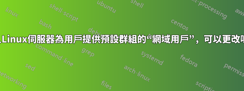 登入Linux伺服器為用戶提供預設群組的“網域用戶”，可以更改嗎？