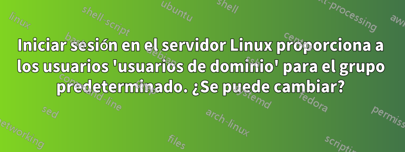 Iniciar sesión en el servidor Linux proporciona a los usuarios 'usuarios de dominio' para el grupo predeterminado. ¿Se puede cambiar?