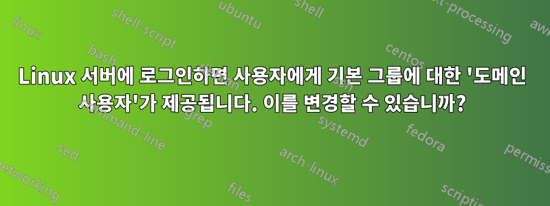 Linux 서버에 로그인하면 사용자에게 기본 그룹에 대한 '도메인 사용자'가 제공됩니다. 이를 변경할 수 있습니까?