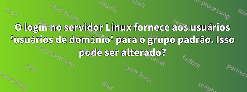 O login no servidor Linux fornece aos usuários 'usuários de domínio' para o grupo padrão. Isso pode ser alterado?