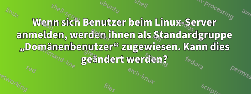 Wenn sich Benutzer beim Linux-Server anmelden, werden ihnen als Standardgruppe „Domänenbenutzer“ zugewiesen. Kann dies geändert werden?