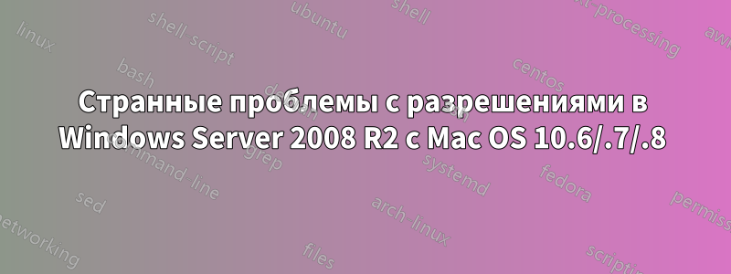 Странные проблемы с разрешениями в Windows Server 2008 R2 с Mac OS 10.6/.7/.8