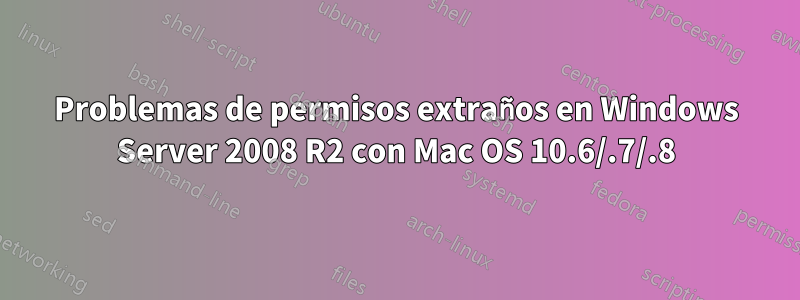 Problemas de permisos extraños en Windows Server 2008 R2 con Mac OS 10.6/.7/.8