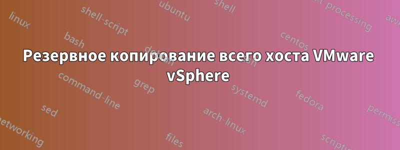 Резервное копирование всего хоста VMware vSphere