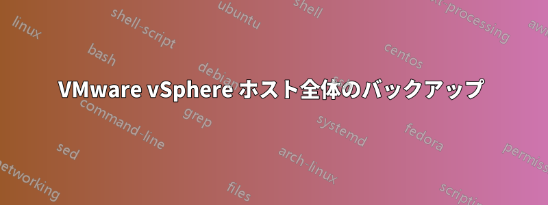 VMware vSphere ホスト全体のバックアップ