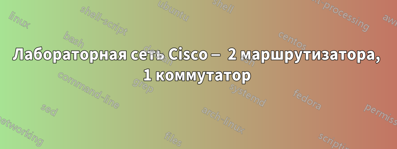 Лабораторная сеть Cisco — 2 маршрутизатора, 1 коммутатор