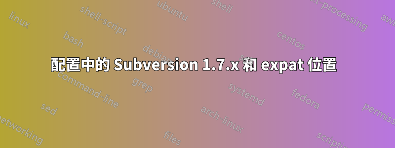 配置中的 Subversion 1.7.x 和 expat 位置