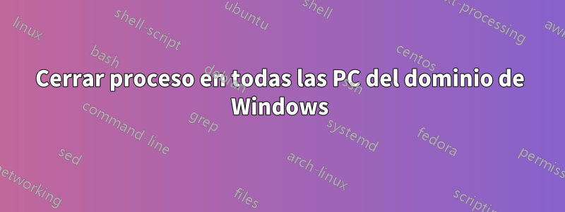Cerrar proceso en todas las PC del dominio de Windows