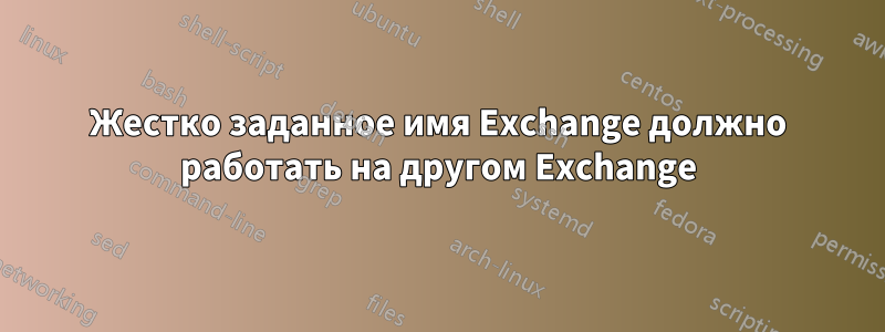 Жестко заданное имя Exchange должно работать на другом Exchange
