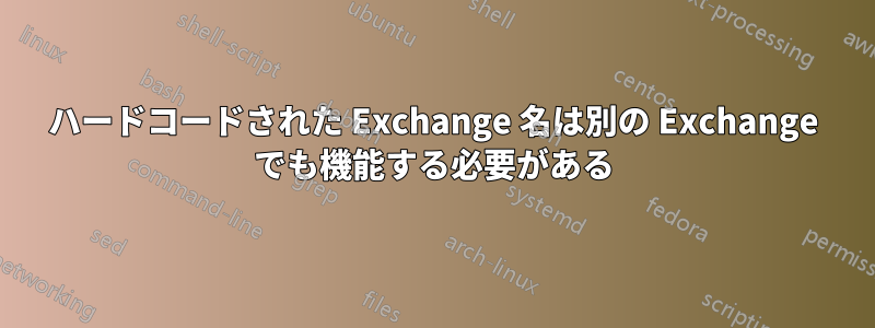 ハードコードされた Exchange 名は別の Exchange でも機能する必要がある