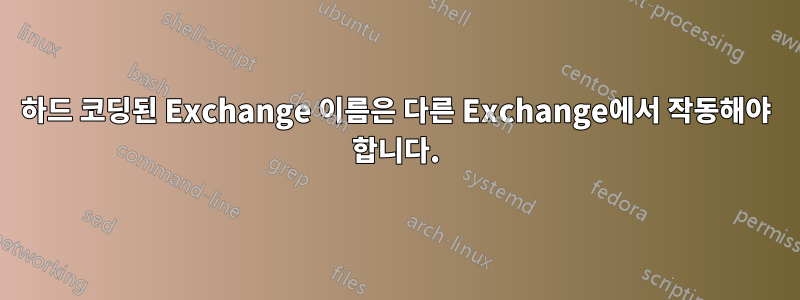 하드 코딩된 Exchange 이름은 다른 Exchange에서 작동해야 합니다.