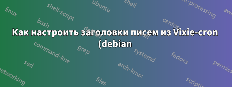 Как настроить заголовки писем из Vixie-cron (debian) и msmtp?