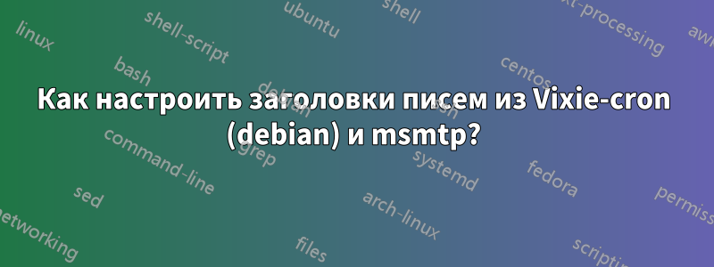 Как настроить заголовки писем из Vixie-cron (debian) и msmtp?