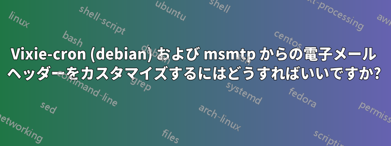 Vixie-cron (debian) および msmtp からの電子メール ヘッダーをカスタマイズするにはどうすればいいですか?