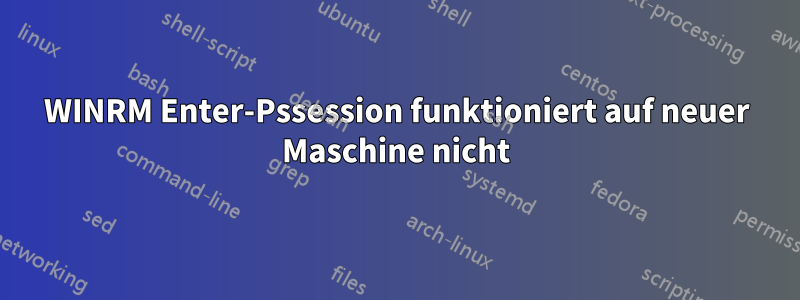 WINRM Enter-Pssession funktioniert auf neuer Maschine nicht