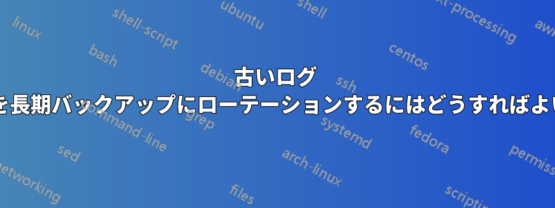 古いログ ファイルを長期バックアップにローテーションするにはどうすればよいですか?