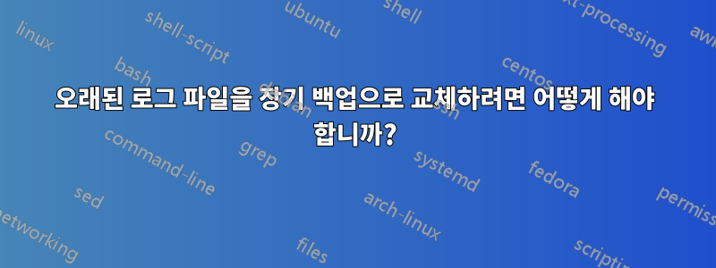 오래된 로그 파일을 장기 백업으로 교체하려면 어떻게 해야 합니까?