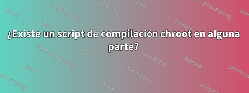 ¿Existe un script de compilación chroot en alguna parte?