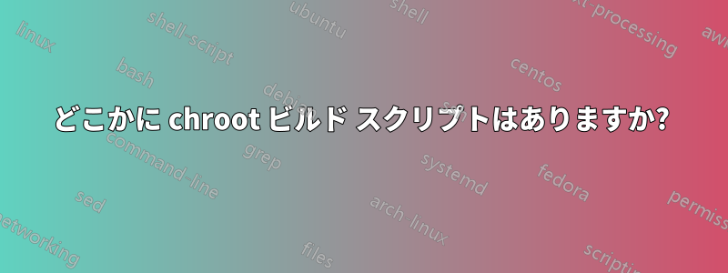 どこかに chroot ビルド スクリプトはありますか?
