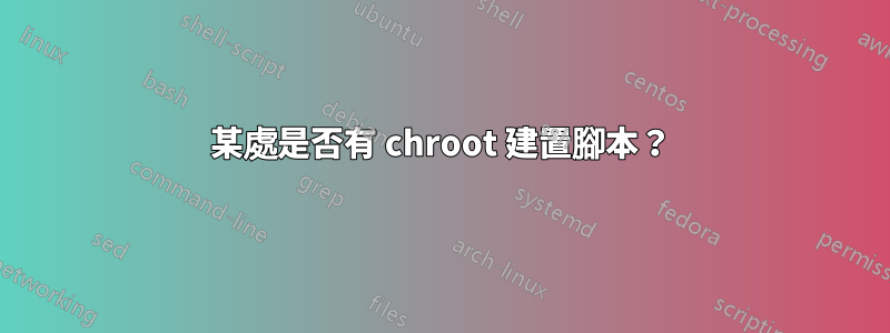 某處是否有 chroot 建置腳本？