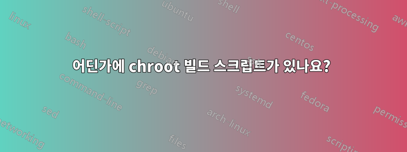 어딘가에 chroot 빌드 스크립트가 있나요?