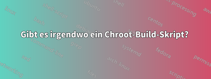 Gibt es irgendwo ein Chroot-Build-Skript?