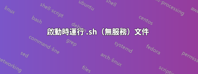 啟動時運行 .sh（無服務）文件