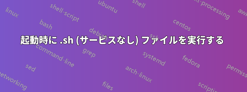 起動時に .sh (サービスなし) ファイルを実行する
